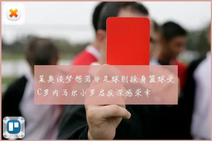 莱奥谈梦想若非足球则投身篮球受C罗内马尔小罗启发深感荣幸