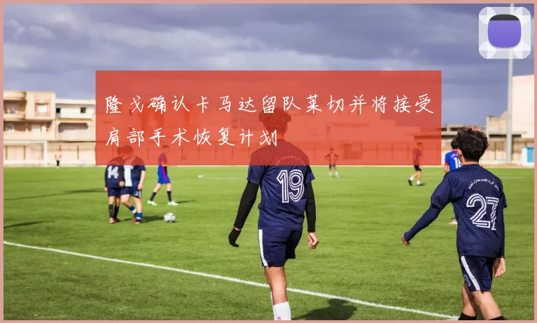 隆戈确认卡马达留队莱切并将接受肩部手术恢复计划