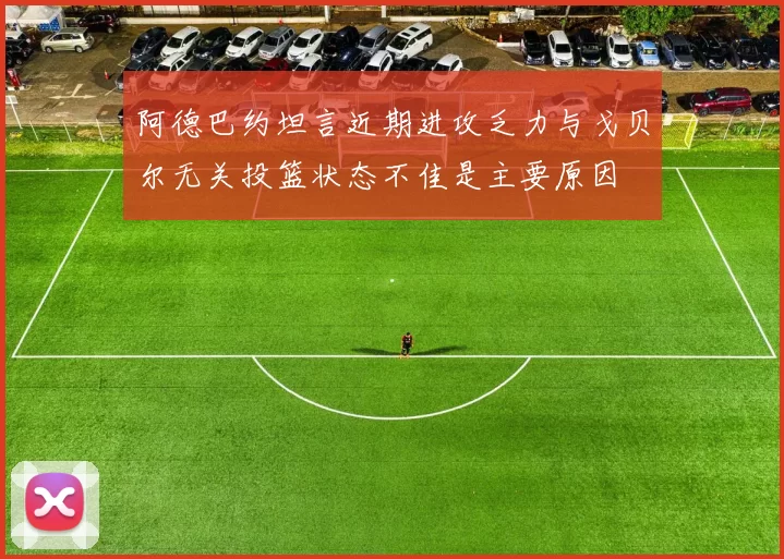 阿德巴约坦言近期进攻乏力与戈贝尔无关投篮状态不佳是主要原因