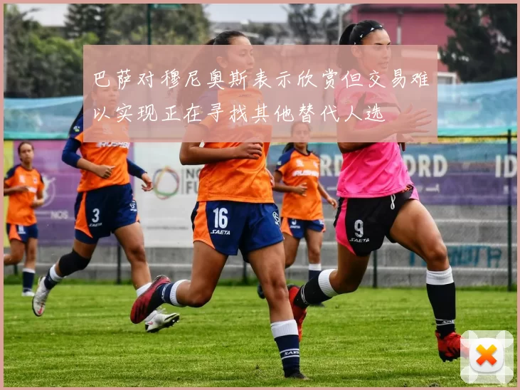 巴萨对穆尼奥斯表示欣赏但交易难以实现正在寻找其他替代人选