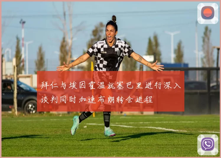 拜仁与埃因霍温就塞巴里进行深入谈判同时加速布朗转会进程