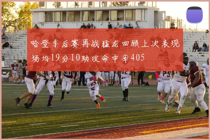 哈登季后赛再战猛龙回顾上次表现场均19分10助攻命中率405