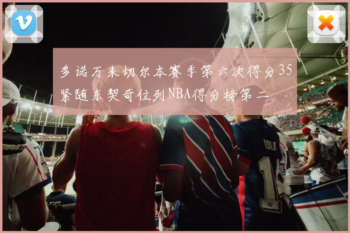 多诺万米切尔本赛季第六次得分35紧随东契奇位列NBA得分榜第二