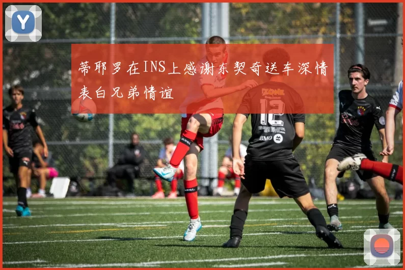 蒂耶罗在INS上感谢东契奇送车深情表白兄弟情谊