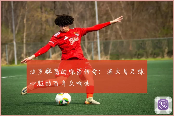 法罗群岛的绿茵传奇：渔夫与足球心脏的百年交响曲