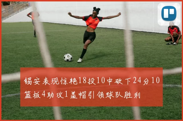 锡安表现惊艳18投10中砍下24分10篮板4助攻1盖帽引领球队胜利